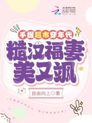 手握超市穿年代,糙汉福妻美又飒
