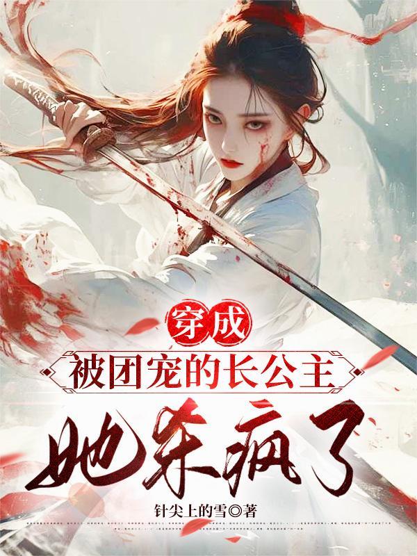 穿成被团宠的长公主,她杀疯了!